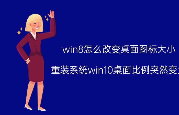 win8怎么改变桌面图标大小 重装系统win10桌面比例突然变大？